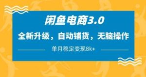 闲鱼电商3.0,全新升级,自动铺货,无脑操作,单月稳定变现8k+【揭秘】-泰戈创艺资源库
