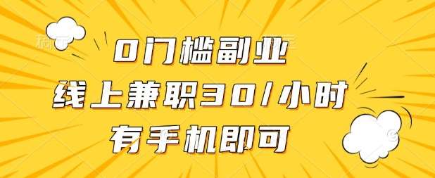 0门槛兼职副业，线上兼职30一小时，有部手机即可【揭秘】-泰戈创艺资源库