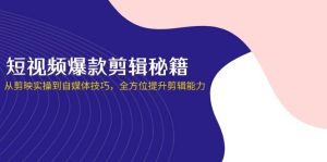 (14244期)短视频爆款剪辑秘籍,从剪映实操到自媒体技巧,全方位提升剪辑能力-泰戈创艺资源库