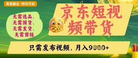京东短视频带货，开启零门槛躺Z新时代【揭秘】-泰戈创艺资源库