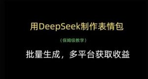 用DeepSeek制作表情包,批量生成,多平台获取收益-泰戈创艺资源库