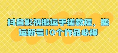 抖音影视搬运手搓教程，搬运新号10个作品必爆-泰戈创艺资源库