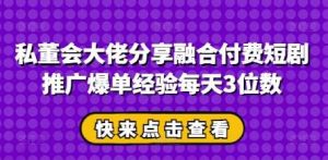 私董会大佬分享融合付费短剧推广爆单经验每天3位数-泰戈创艺资源库