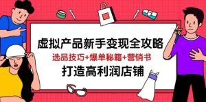 （14223期）虚拟产品新手变现全攻略，选品技巧+爆单秘籍+营销书，打造高利润店铺-泰戈创艺资源库