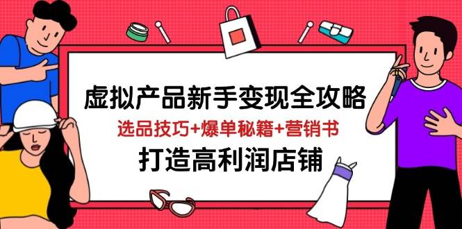 （14223期）虚拟产品新手变现全攻略，选品技巧+爆单秘籍+营销书，打造高利润店铺-泰戈创艺资源库