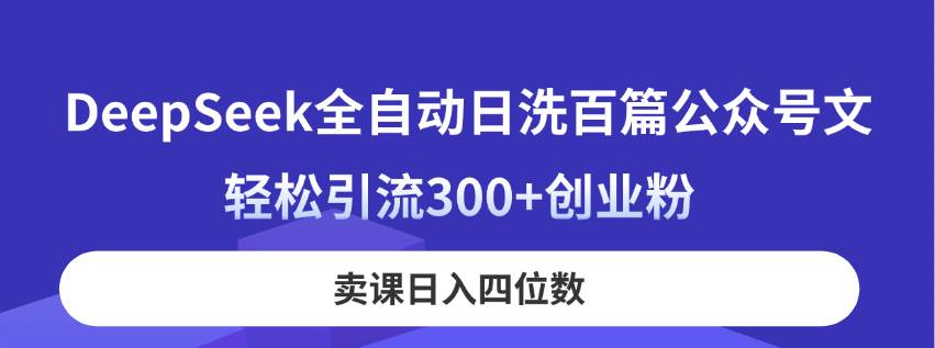 （14326期）DeepSeek全自动日洗百篇公众号文，轻松引流300+创业粉，卖课日入四位数！-泰戈创艺资源库