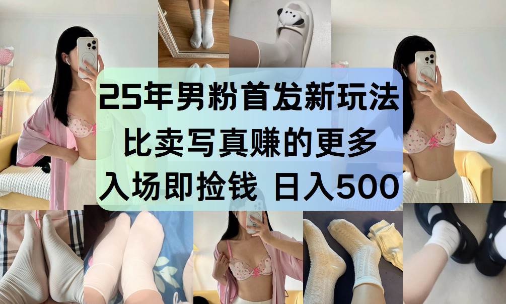 25年男粉首发新玩法 比卖写真赚的更多 入场即捡钱 日入500-泰戈创艺资源库