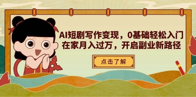 （14407期）AI短剧写作变现，0基础轻松入门，在家月入过万，开启副业新路径-泰戈创艺资源库