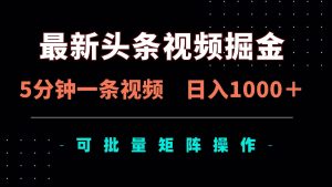 （14261期）最新头条视频掘金，5分钟一条视频，日入1000＋！可矩阵批量操作-泰戈创艺资源库