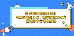 （14366期）抖音训练营30期资料，全域运营核心点，视频剪辑工具箱 素材脚本与话术整理-泰戈创艺资源库