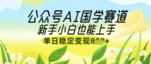 公众号AI国学爆文,国学赛道风口,新手小白也能轻松上手,单日稳定变现几张-泰戈创艺资源库