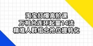 （14298期）淘宝打爆高阶课：万相台连环起量14法，精准人群组合抢位提转化-泰戈创艺资源库
