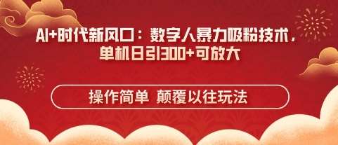 AI+时代新风口：数字人暴力吸粉技术，单机日引3张+可放大-泰戈创艺资源库