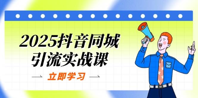 （14297期）2025抖音同城引流实战课：单店模型+团购爆款逻辑，快速提升POI热度分-泰戈创艺资源库