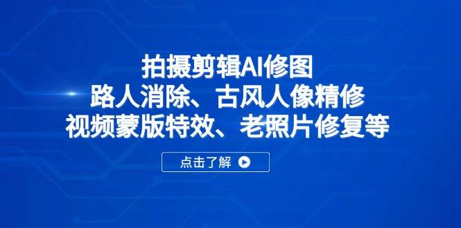 （14277期）拍摄剪辑AI修图：路人消除、古风人像精修、视频蒙版特效、老照片修复等-泰戈创艺资源库
