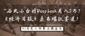 历史小白用DeepSeek月入3W？《经济日报》点名爆款赛道！-泰戈创艺资源库
