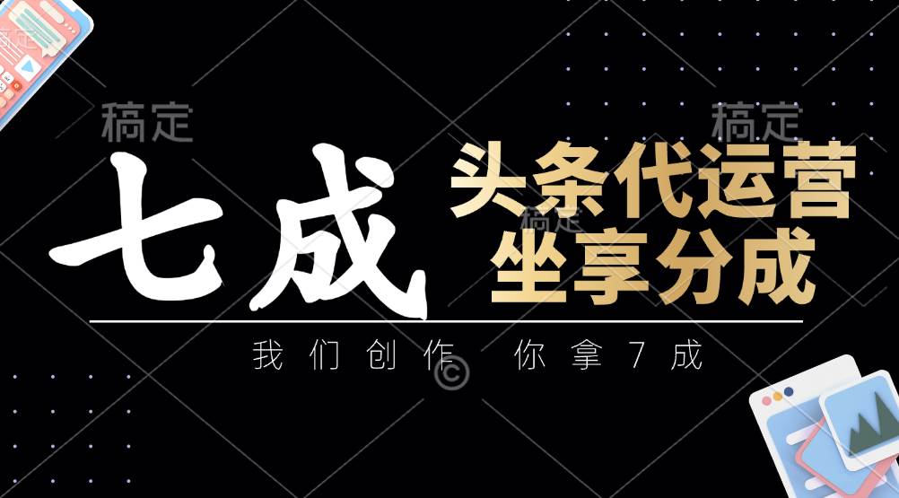头条代运营：我们创作，你拿7成，简单操作，坐享分成-泰戈创艺资源库