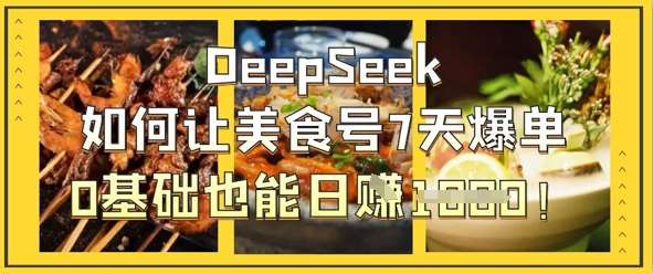 DeepSeek如何让美食号7天爆单，0基础也能日入1k-泰戈创艺资源库