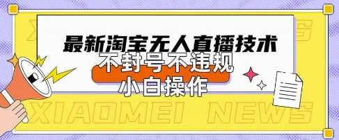 2025年淘宝无人直播带货10.0.全新技术，不违规，不封号，纯小白操作，日入数张【揭秘】-泰戈创艺资源库