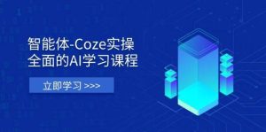 智能体-Coze实操：全面的AI学习课程，涵盖从理论基础到实战应用的全过程-泰戈创艺资源库
