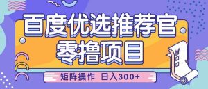 百度优选推荐官，零撸项目，简单好操作，小白也可轻松上手，矩阵操作，日入300+-泰戈创艺资源库