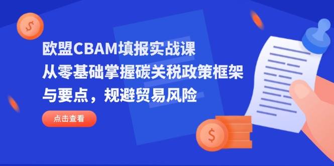 （14342期）欧盟CBAM填报实战课，从零基础掌握碳关税政策框架与要点，规避贸易风险-泰戈创艺资源库