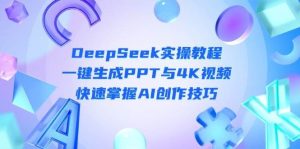 DeepSeek入门实操教程:一键生成PPT与4K视频,快速掌握AI创作技巧-泰戈创艺资源库