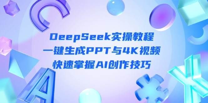 DeepSeek入门实操教程：一键生成PPT与4K视频，快速掌握AI创作技巧-泰戈创艺资源库