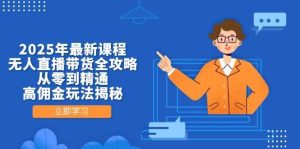 2025年最新课程，无人直播带货全攻略，从零到精通，高佣金玩法揭秘-泰戈创艺资源库