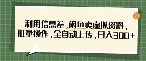 利用信息差，闲鱼卖虚拟资料，批量操作，全自动上传，日入3张-泰戈创艺资源库