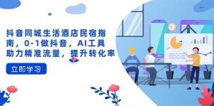 抖音同城生活酒店民宿指南，0-1做抖音，AI工具助力精准流量，提升转化率-泰戈创艺资源库