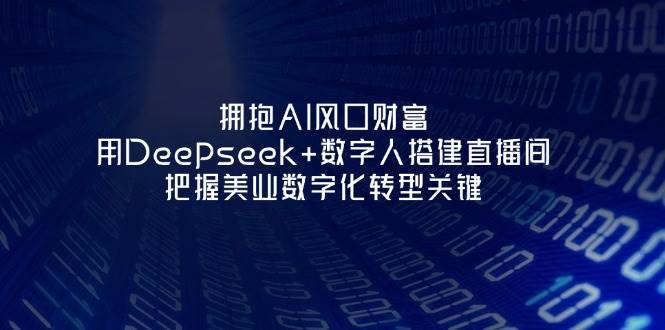 （14299期）拥抱AI风口财富：用Deepseek+数字人搭建直播间，把握美业数字化转型关键-泰戈创艺资源库