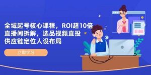 全域起号核心课程，ROI超10倍直播间拆解，选品直投，供应链定位人设布局-泰戈创艺资源库