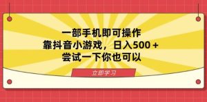（14206期）一部手机即可操作，靠抖音小游戏，日入500＋，尝试一下你也可以-泰戈创艺资源库