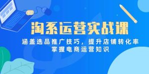 (14427期)淘系运营实战课,涵盖选品推广技巧,提升店铺转化率,掌握电商运营知识-泰戈创艺资源库