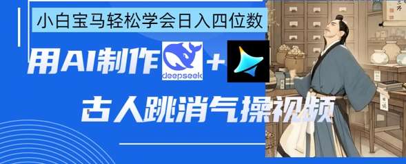 AI古人跳消气操视频制作，deepseek+即梦，小白宝马轻松学会日入四位数-泰戈创艺资源库