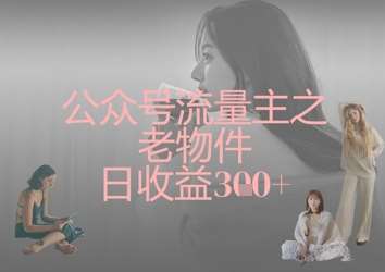 公众号流量主之老物件日收益300+-泰戈创艺资源库