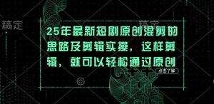 25年最新短剧原创混剪的思路及剪辑实操，这样剪辑，就可以轻松通过原创-泰戈创艺资源库