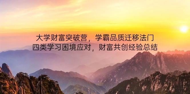大学财富突破营，学霸品质迁移法门，四类学习困境应对，财富共创经验总结-泰戈创艺资源库