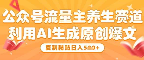 公众号流量主养生赛道，利用AI生成原创爆文，复制粘贴日入5张-泰戈创艺资源库