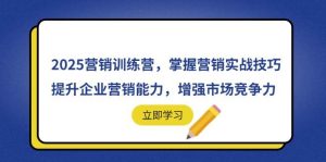 （14456期）2025营销训练营，掌握营销实战技巧，提升企业营销能力，增强市场竞争力-泰戈创艺资源库