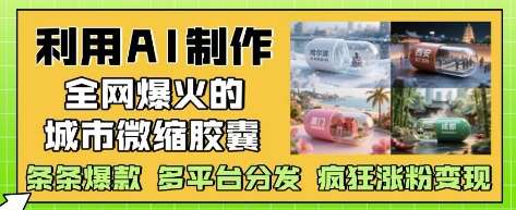 利用AI制作全网爆火的城市微缩胶囊，条条爆款， 多平台分发，疯狂涨粉变现-泰戈创艺资源库