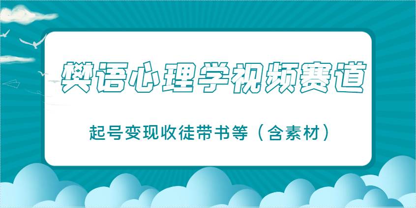 樊语心理学视频教学，最近爆火的视频赛道，起号变现收徒带书等（含素材）-泰戈创艺资源库