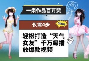 一条作品百万赞！ 只需4步，轻松打造“天气女友”千万级播放爆款视频-泰戈创艺资源库