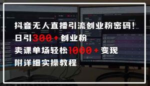 (14564期)抖音无人直播引流密码!日引300+创业粉 单场轻松1000+变现 附详细实操教程-泰戈创艺资源库