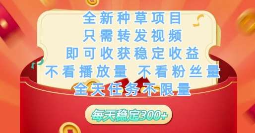 全新种草项目只需转发视频，即可收获稳定收益，不看播放量不看粉丝量，全天任务不限量，每天稳定3张【揭秘】-泰戈创艺资源库