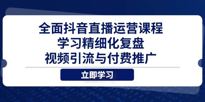 （14558期）全面抖音直播运营课程，学习精细化复盘、视频引流与付费推广-泰戈创艺资源库