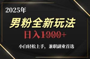 2025年男粉全新玩法,小白轻松上手,兼职副业首选,轻轻松松日入1k+-泰戈创艺资源库