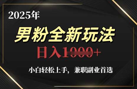 2025年男粉全新玩法，小白轻松上手，兼职副业首选，轻轻松松日入1k+-泰戈创艺资源库