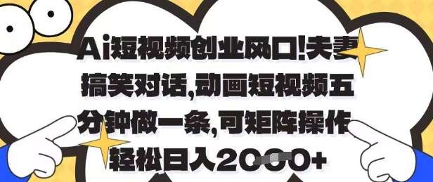Ai短视频创业风口，夫妻搞笑对话，动画短视频五分钟做一条，可矩阵操作，轻松日入1k+【揭秘】-泰戈创艺资源库